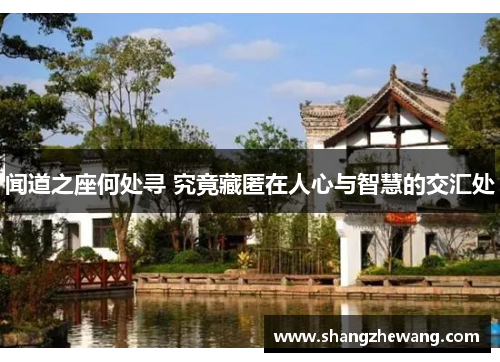 闻道之座何处寻 究竟藏匿在人心与智慧的交汇处 闻道之座何处寻 究竟藏匿在人心与智慧的交汇处