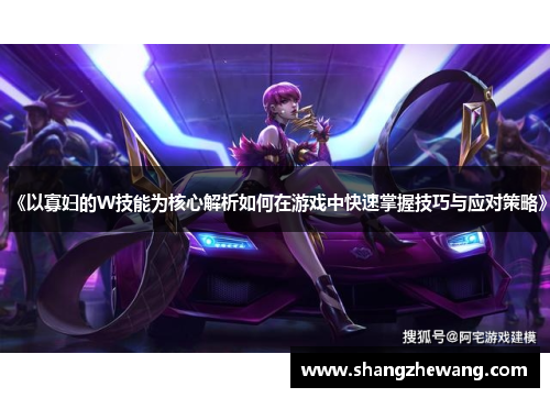 《以寡妇的W技能为核心解析如何在游戏中快速掌握技巧与应对策略》 《以寡妇的W技能为核心解析如何在游戏中快速掌握技巧与应对策略》